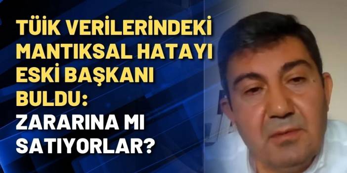 TÜİK verilerindeki mantıksal hatayı eski başkanı buldu: Zararına mı satıyorlar?