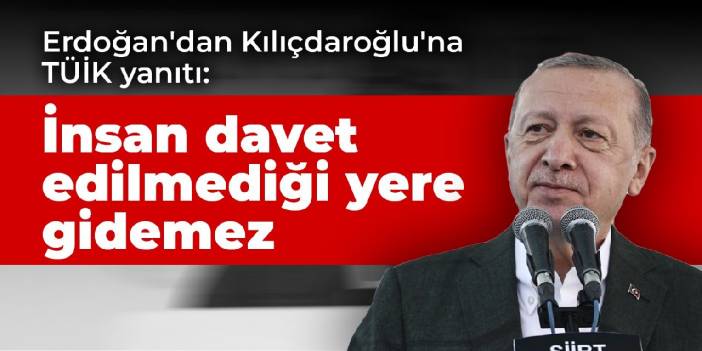 Erdoğan'dan Kılıçdaroğlu'na TÜİK yanıtı: İnsan davet edilmediği yere gidemez