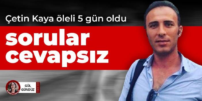 Çetin Kaya öleli 5 gün oldu: Sorular cevapsız