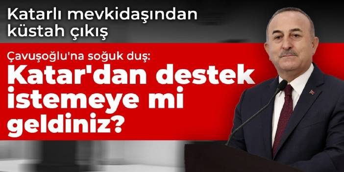 Çavuşoğlu'na soğuk duş: Katar'dan destek istemeye mi geldiniz?