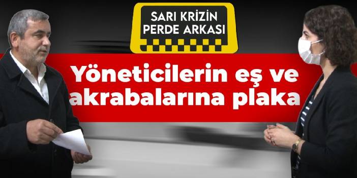 Sarı krizin perde arkası: Yöneticilerin eş ve akrabalarına taksi plakası alınmış