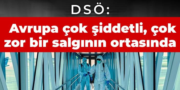 DSÖ: Avrupa çok şiddetli, çok zor bir salgının ortasında