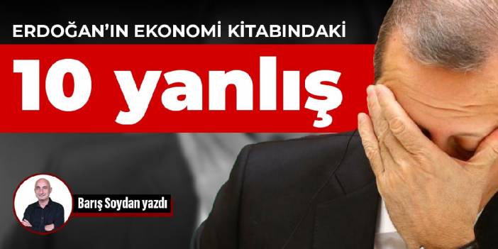 Erdoğan’ın ekonomi kitabındaki 10 yanlış