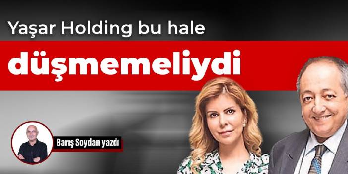Yaşar Holding bu hale düşmemeliydi