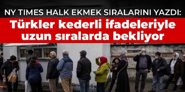NY Times Halk Ekmek sıralarını yazdı: Türkler kederli ifadeleriyle uzun sıralarda bekliyor