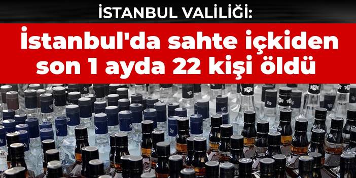 İstanbul'da sahte alkolden son bir ayda 22 kişi öldü