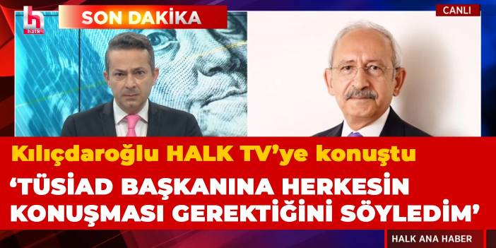 Kılıçdaroğlu: TÜSİAD Başkanı ile konuştum, herkesin konuşması gerektiğini söyledim
