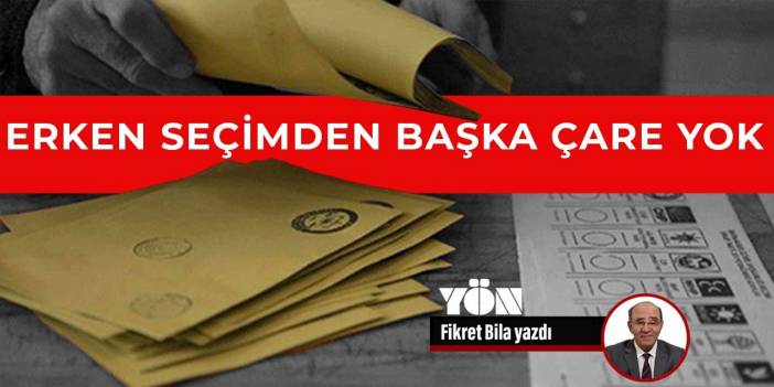 Erken seçimden başka çare yok