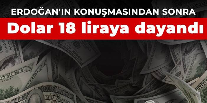 Erdoğan'ın konuşmasından sonra: Dolar 18 liraya dayandı