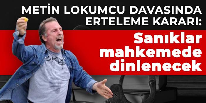 Metin Lokumcu davasında erteleme kararı: Sanıklar mahkemede dinlenecek