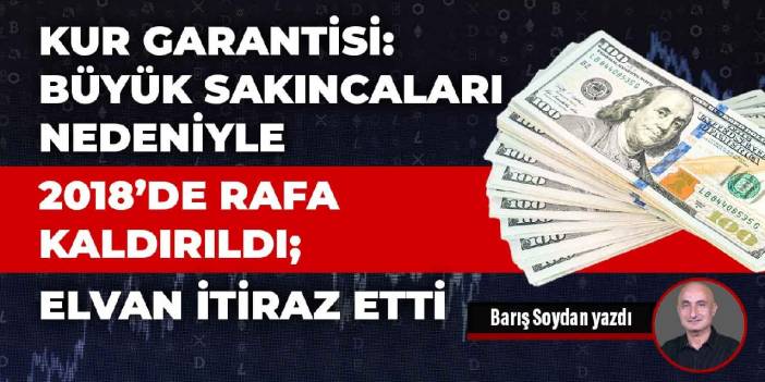 Kur garantisi: Büyük sakıncaları nedeniyle 2018’de rafa kaldırıldı; Elvan itiraz etti