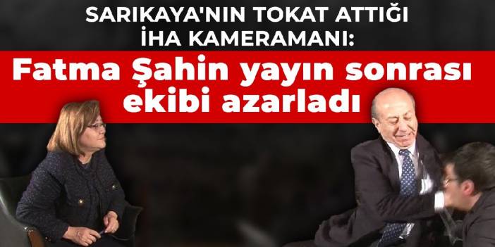 Sarıkaya'nın tokat attığı İHA kameramanı Ahmet Demir: Fatma Şahin yayın sonrası ekibi azarladı