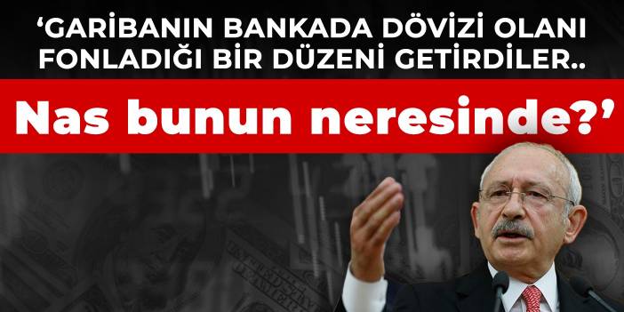 Kılıçdaroğlu: Garibanın bankada dövizi olanı fonladığı bir düzeni getirdiler... Nas bunun neresinde?