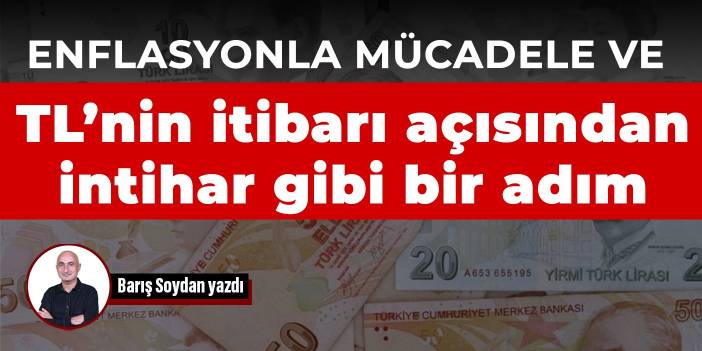 Enflasyonla mücadele ve TL’nin itibarı açısından intihar gibi bir adım