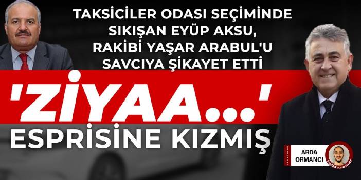 Taksiciler Odası seçiminde sıkışan Eyüp Aksu, rakibi Yaşar Arabul'u savcıya şikayet etti