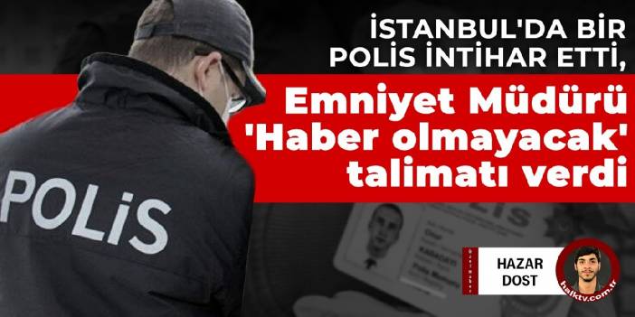 İstanbul'da bir polis intihar etti, Emniyet Müdürü 'Haber olmayacak' talimatı verdi