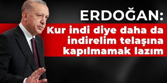 Erdoğan: Kur indi diye daha da indirelim telaşına kapılmamak lazım