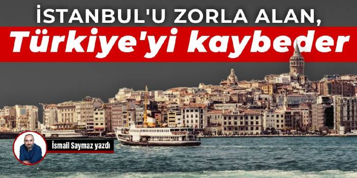 İstanbul'u zorla alan, Türkiye'yi kaybeder