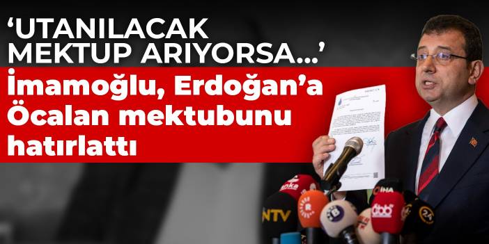 İmamoğlu, Erdoğan'a Öcalan mektubunu hatırlattı: Utanılacak mektup arıyorsa...
