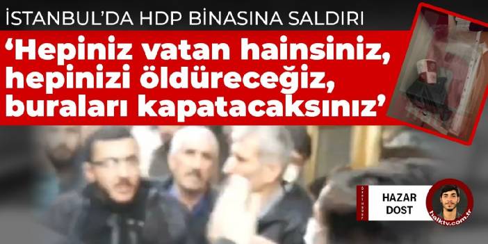 İstanbul’da HDP binasına saldırı: Hepiniz vatan hainsiniz, hepinizi öldüreceğiz, buraları kapatacaksınız