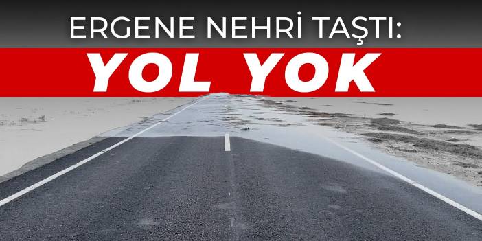 Ergene nehri taştı: Yol yok