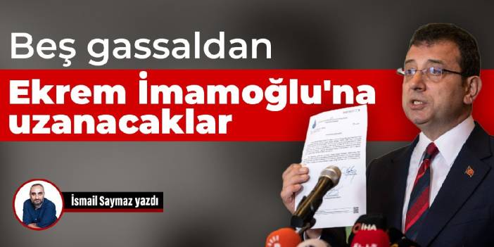 Beş gassaldan Ekrem İmamoğlu'na uzanacaklar