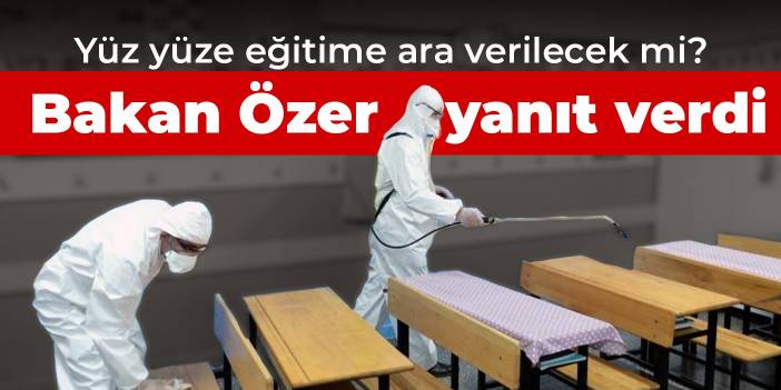 Yüz yüze eğitime ara verilecek mi? Bakan Özer yanıt verdi