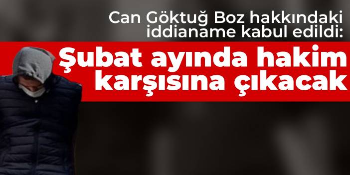 Can Göktuğ Boz hakkındaki iddianame kabul edildi: Şubat ayında hakim karşısına çıkacak