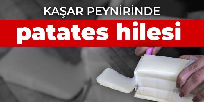 Kaşar peynirinde patates hilesi
