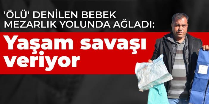 'Ölü' denilen bebek mezarlık yolunda ağladı: Yaşam savaşı veriyor