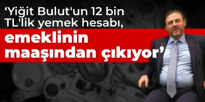'Yiğit Bulut'un 12 Bin TL'lik yemek hesabı, emeklinin maaşından çıkıyor'