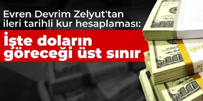 Evren Devrim Zelyut'tan ileri tarihli kur hesaplaması: İşte doların göreceği üst sınır