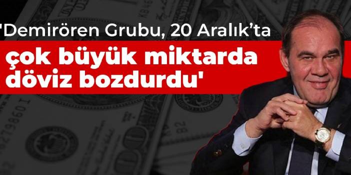 Başarır: Demirören Grubu, 20 Aralık’ta çok büyük miktarda döviz bozdurdu