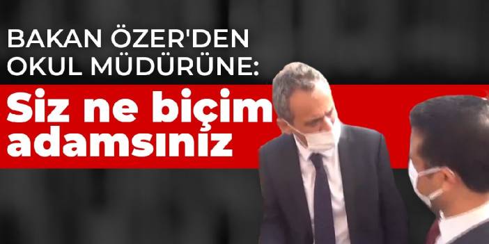 Milli Eğitim Bakanı Özer'den okul müdürüne: Siz ne biçim adamsınız