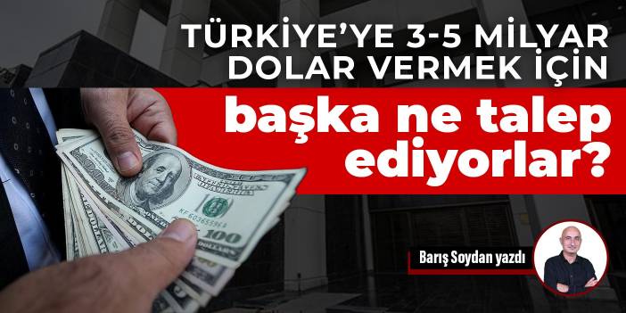 Türkiye’ye 3-5 milyar dolar vermek için başka ne talep ediyorlar?