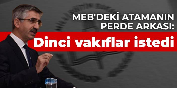 MEB'deki atamanın perde arkası: Dinci vakıflar istedi