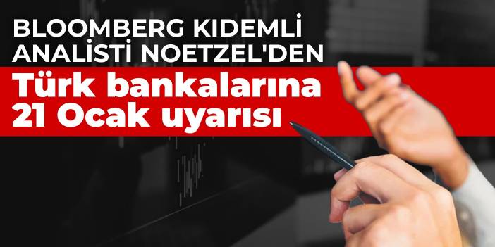 Bloomberg Kıdemli Analisti Noetzel'den Türk bankalarına 21 Ocak uyarısı