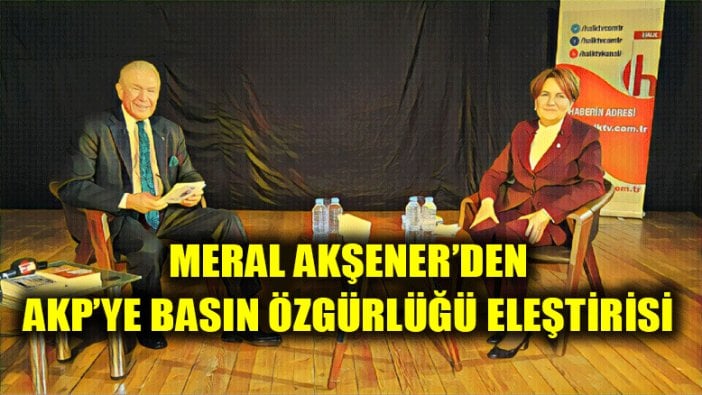 Meral Akşener'den AKP'ye basın özgürlüğü eleştirisi
