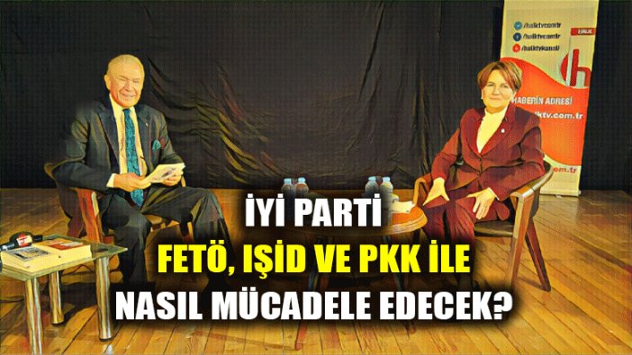 İYİ Parti FETÖ, IŞİD ve PKK ile nasıl mücadele edecek?