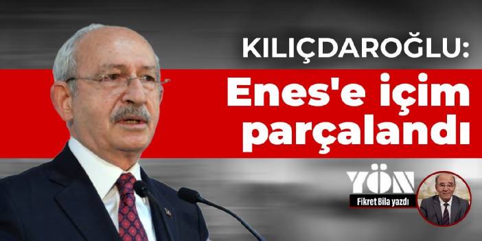 Kılıçdaroğlu: Enes'e içim parçalandı