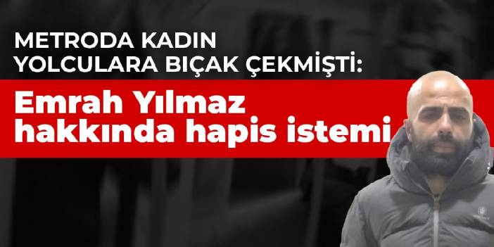 Metroda kadın yolculara bıçak çekmişti: Emrah Yılmaz hakkında hapis istemi