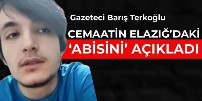Barış Terkoğlu Elazığ'daki cemaat abisini açıkladı