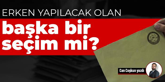 Erken yapılacak olan başka bir seçim mi?