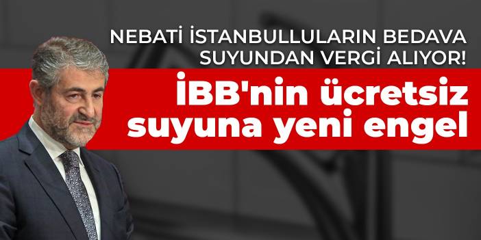 Nebati İstanbulluların bedava suyundan vergi alıyor! İBB'nin ücretsiz suyuna yeni engel