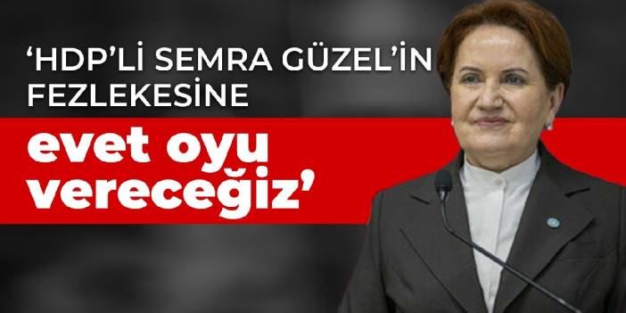 Akşener: HDP'li Semra Güzel'in fezlekesine evet oyu vereceğiz