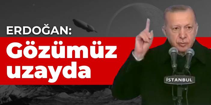 Erdoğan: Gözümüz uzayda