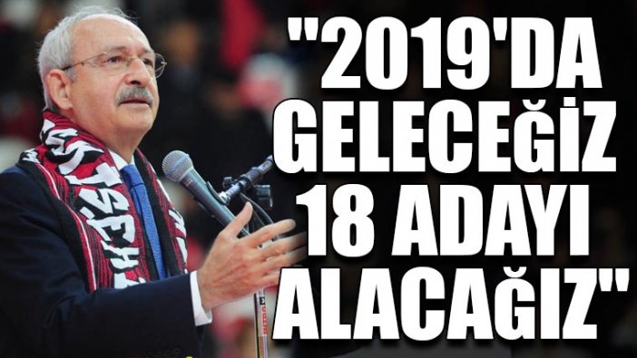 Kemal Kılıçdaroğlu: 2019'da geleceğiz 18 adayı alacağız