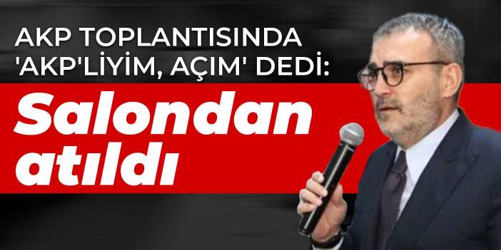 AKP toplantısında 'AKP'liyim, açım' dedi: Salondan atıldı
