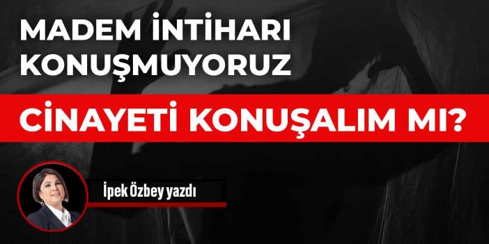 Madem intiharı konuşmuyoruz, cinayeti konuşalım mı?