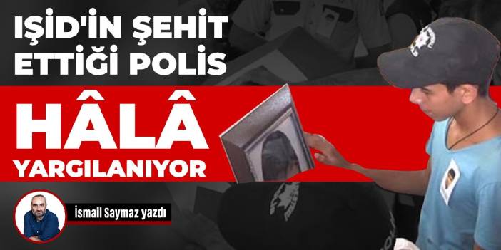 IŞİD'in şehit ettiği polis hala yargılanıyor